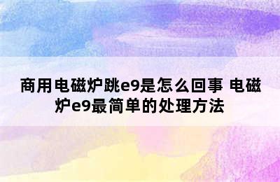 商用电磁炉跳e9是怎么回事 电磁炉e9最简单的处理方法